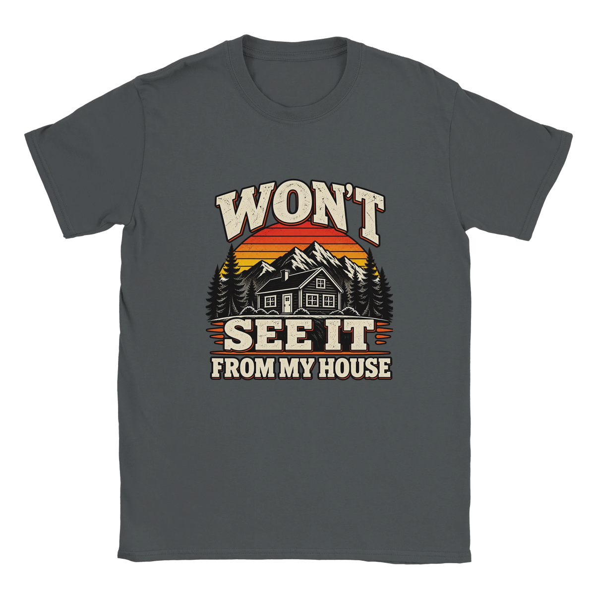 Charcoal Won't See It From My House t-shirt with a cream and sunset-orange print: a mountain cabin under a striped sunset with the words "Won't See It From My House".